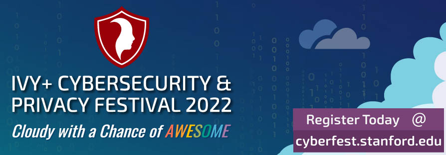 Ivy+ Cybersecurity & Privacy Festival 2022 Cloudy with a chance of awesome, Register today @ cyberfest.stanford.edu
