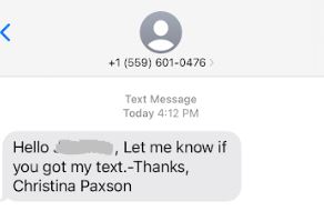 Screen shot of a text message: Hello (name obscured) Let me know if you got my text.-Thanks, Christina Paxson